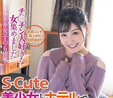 SQTE-375 チ○チン大好きな女集めました S-Cute美少女とホテルでプライベートSEX 武田エレナ 最上ゆら 加贺美まり