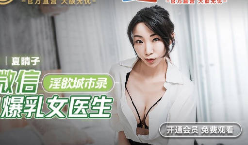 MCY-0011处男微信约炮爆乳<span style="color: #ff5b82">女</span>医生-夏晴子