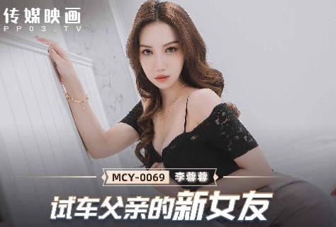 MCY-0069试车父亲新<span style="color: #ff5b82">女</span>友-李蓉蓉