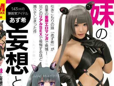 骑兵破解MRXD-022 妹の妄想とリアル 引きこもりの妹「あず希」が自笔の妄想エロマンガで発情！兄とのリアルSEXで后悔するほど感じてしまった件