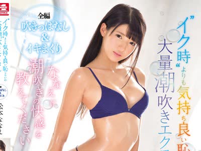 骑兵破解SNIS-892 ななえに潮吹きの快感を教えてください ‘イク时’よりも気持ち良い耻じらいの大量潮吹きエクスタシー 松本ななえ