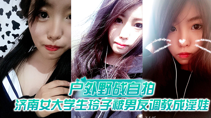 【户外野战自拍】济南女大<span style="color: #ff5b82">学</span><span style="color: #ff5b82">生</span>玲子被男友调教成淫娃的自拍视图露出野战公交车上口交极度反差