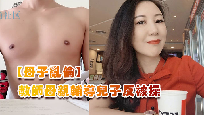【母子乱伦】教师母亲辅导<span style="color: #ff5b82">儿</span><span style="color: #ff5b82">子</span>反被操，<span style="color: #ff5b82">儿</span><span style="color: #ff5b82">子</span>二连发母亲上下嘴都被操肿