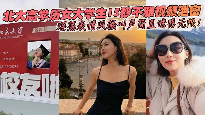 北大高学历女大<span style="color: #ff5b82">学</span><span style="color: #ff5b82">生</span>15秒不雅视频泄密淫荡表情风骚叫声简直诱惑无限