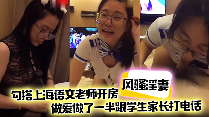 风骚淫妻勾搭上海语文老师开房做爱做了一半跟<span style="color: #ff5b82">学</span><span style="color: #ff5b82">生</span>家长打电话说话声娇喘不断