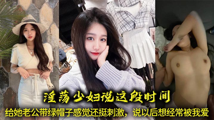 淫荡少妇说这段时间给她老公带<span style="color: #ff5b82">绿</span><span style="color: #ff5b82">帽</span>子感觉还挺刺激，说以后想经常被我爱，让我给她舔骚穴、喝她淫水！
