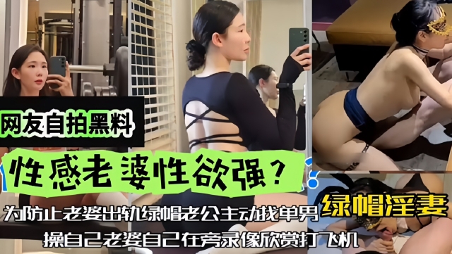 【网友自拍黑料】性感老婆性欲强<span style="color: #ff5b82">绿</span><span style="color: #ff5b82">帽</span>淫妻为防止老婆出轨