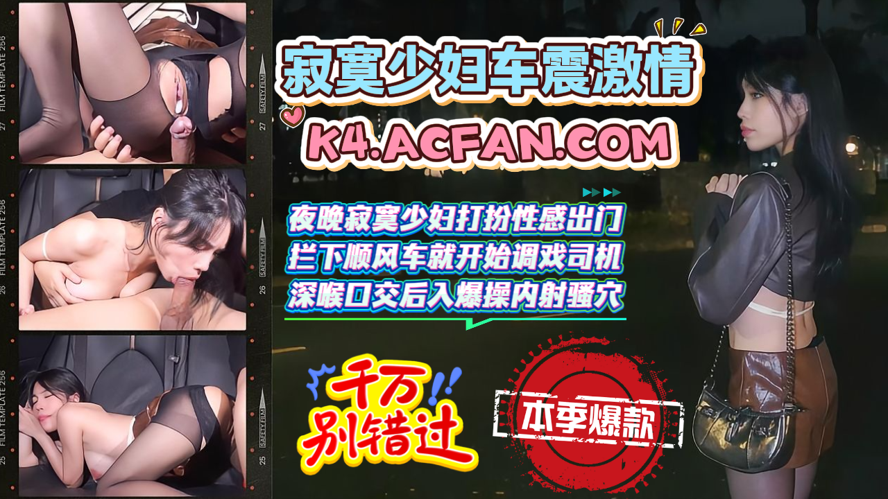 寂寞少妇车震激情-夜晚寂寞少妇打扮性感出门_拦下顺风车就开始调戏司机_深喉口交后入爆操内射骚穴