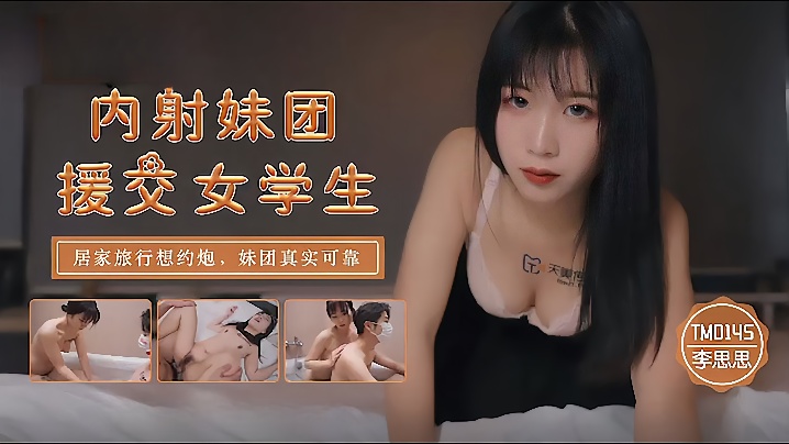 李思思TM0145_内射妹团援交女<span style="color: #ff5b82">学</span><span style="color: #ff5b82">生</span>居家旅行想约炮妹团真实可靠