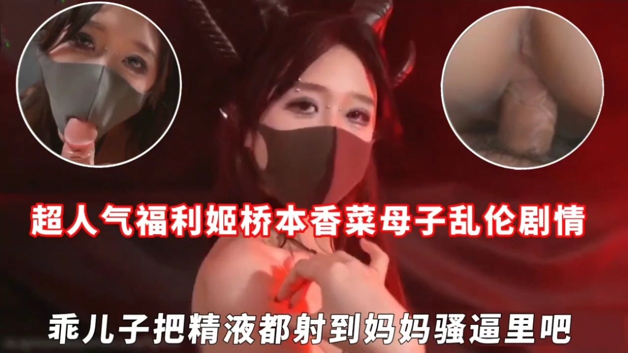 超人气福利姬桥本香菜母子乱伦剧情，乖<span style="color: #ff5b82">儿</span><span style="color: #ff5b82">子</span>把精液都射到妈妈骚逼里吧