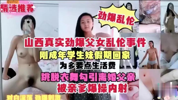【山西真实劲爆父女乱伦事件】刚成年<span style="color: #ff5b82">学</span><span style="color: #ff5b82">生</span>妹假期回家 为多要点生活费 跳脱衣舞勾引离婚父亲 被亲爹爆操内射
