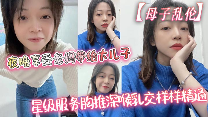 【母子乱伦】夜晚享受老妈带给大<span style="color: #ff5b82">儿</span><span style="color: #ff5b82">子</span>的星级服务胸推深喉乳交样样精通，最后吞精了
