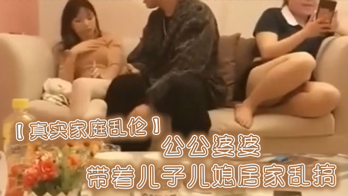 【真实家庭乱伦】公公婆婆带着<span style="color: #ff5b82">儿</span><span style="color: #ff5b82">子</span>儿媳居家乱搞