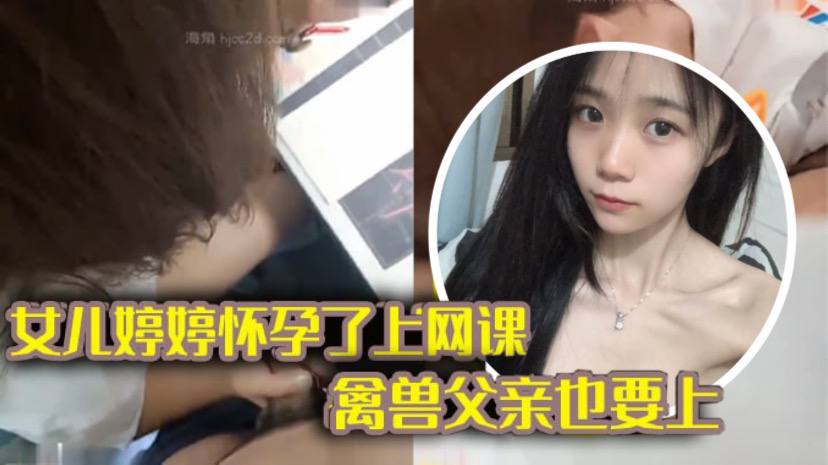 【完整版父女乱伦】女儿上网课_禽兽<span style="color: #ff5b82">父</span><span style="color: #ff5b82">亲</span>也不放过 把女儿拉到床上大干一场