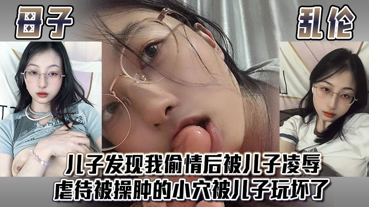 【母子乱伦】<span style="color: #ff5b82">儿</span><span style="color: #ff5b82">子</span>发现我偷情后，被<span style="color: #ff5b82">儿</span><span style="color: #ff5b82">子</span>凌辱，虐待被操肿的小穴，被<span style="color: #ff5b82">儿</span><span style="color: #ff5b82">子</span>玩坏了