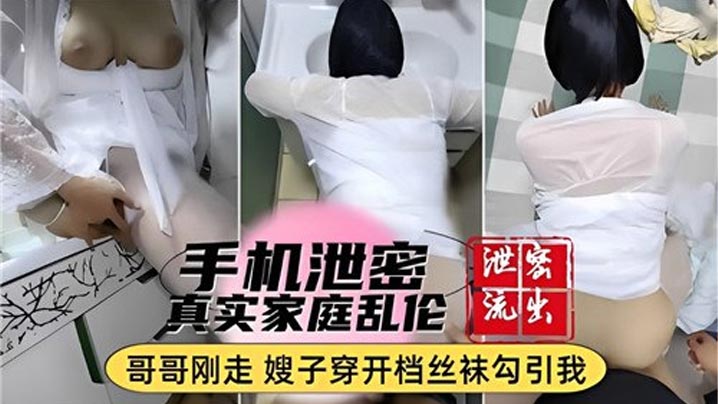 【手机泄密】真实家庭乱伦，哥哥刚走嫂子穿开档丝袜勾引我