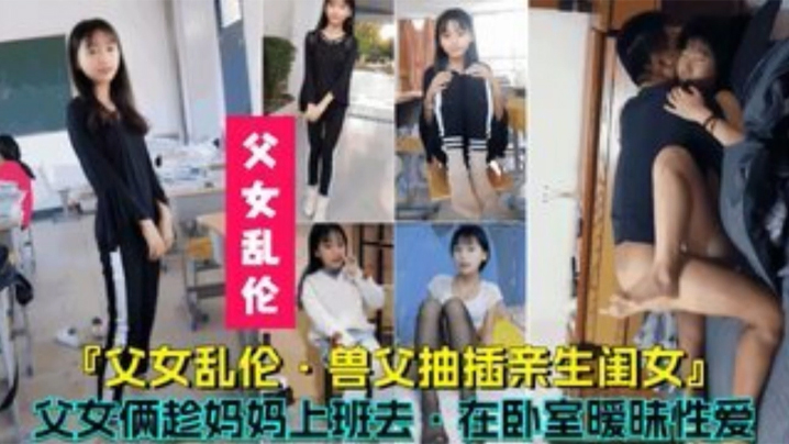【父女乱伦】<span style="color: #ff5b82">兽</span><span style="color: #ff5b82">父</span>抽插亲生闺女，父女俩趁妈妈上班时在卧室暧昧性爱