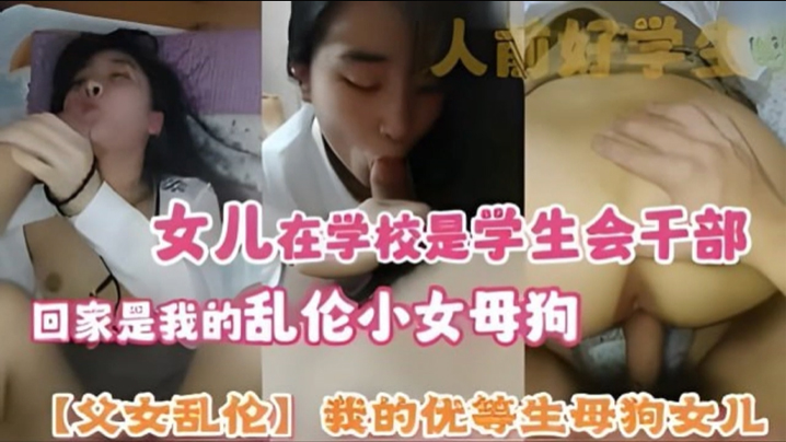 【父女乱伦】我的优等生母狗女儿 女儿在学校是<span style="color: #ff5b82">学</span><span style="color: #ff5b82">生</span>会干部 回家是我的乱伦小女母狗
