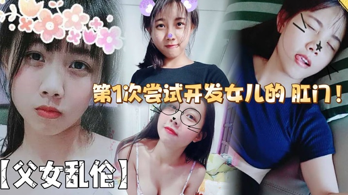 【<span style="color: #ff5b82">父</span><span style="color: #ff5b82">女</span><span style="color: #ff5b82">乱</span><span style="color: #ff5b82">伦</span>】第1次尝试开发女儿的 肛门！结果给女儿弄的流血了