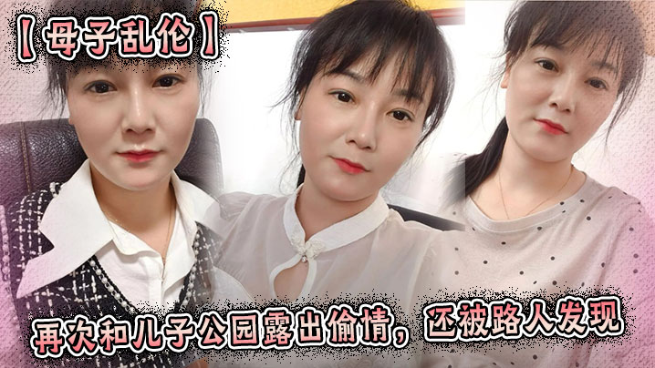 【母子乱伦】再次和<span style="color: #ff5b82">儿</span><span style="color: #ff5b82">子</span>公园露出偷情，还被路人发现