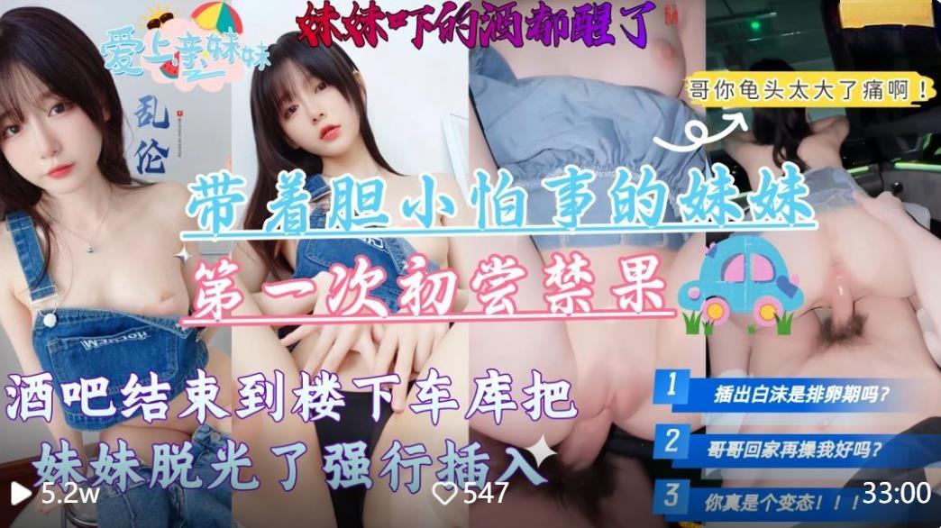 【意淫自己妹妹】带着胆小怕事的妹妹第一次去酒吧，酒吧结束到楼下车库把妹妹脱光强行插入