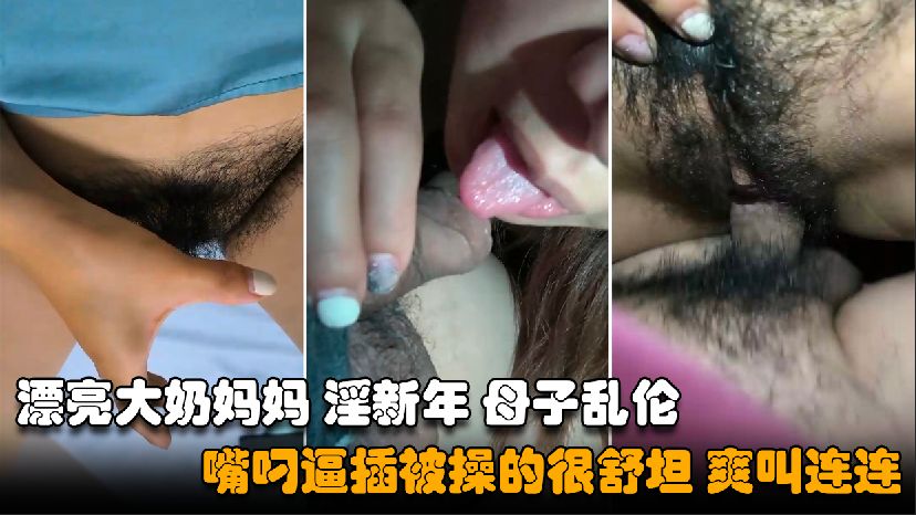 【乱伦妈妈】漂亮的大奶妈妈与<span style="color: #ff5b82">儿</span><span style="color: #ff5b82">子</span>淫新年，浓毛大黑逼主动上位无套内射
