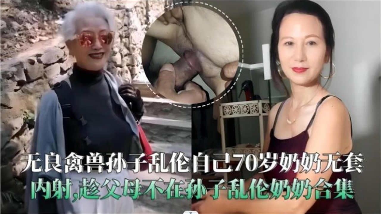 无良禽兽孙子乱伦自己70岁<span style="color: #ff5b82">奶</span><span style="color: #ff5b82">奶</span>无套内射，趁父母不在孙子乱伦<span style="color: #ff5b82">奶</span><span style="color: #ff5b82">奶</span>合集