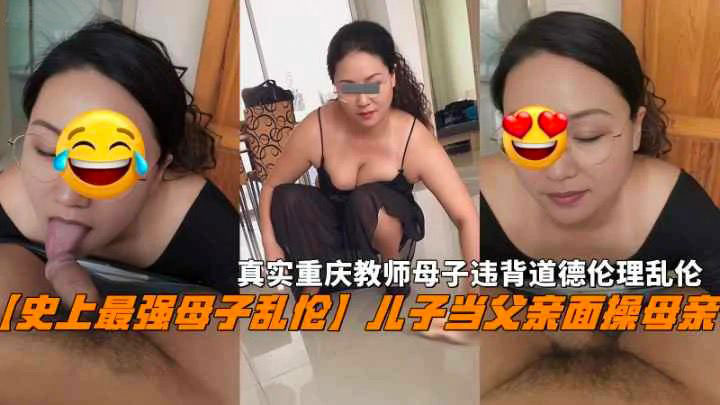 火爆【母子乱伦】儿子当父亲面操母亲教师母子违背道德乱伦