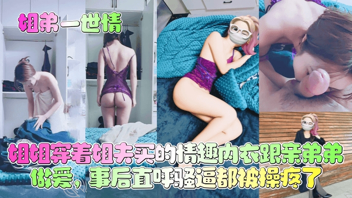 【姐弟一世情】姐姐穿着姐夫买的情趣内衣跟亲弟弟做爱事后直呼骚逼都被操疼了