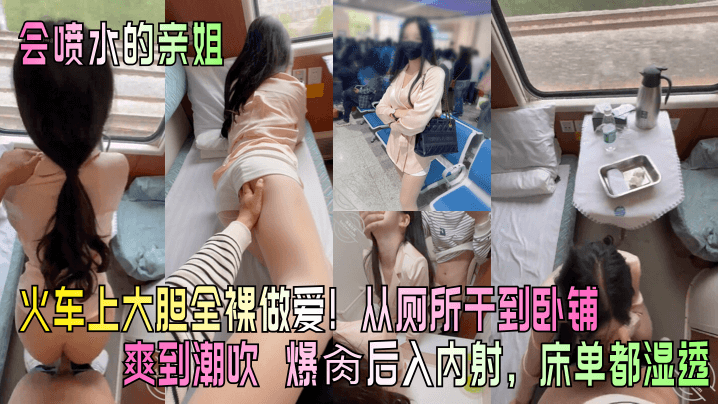 【会喷水的亲姐】火车上大胆全裸做爱从厕所干到卧铺爽到潮吹_爆肏后入<span style="color: #ff5b82">内</span><span style="color: #ff5b82">射</span>床单都湿透