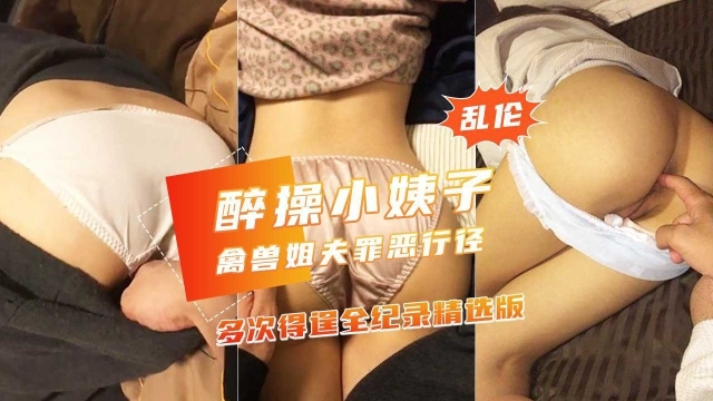【禽兽姐夫多次醉玩漂亮小姨子】美臀嫩穴侧插没干醒