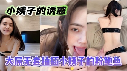 国产自拍_小姨子的诱惑，无套抽插小姨子的粉鲍鱼
