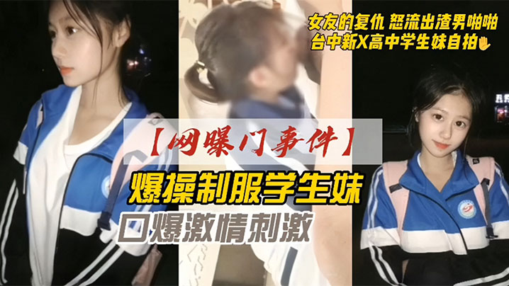 网曝门事件爆操<span style="color: #ff5b82">学</span><span style="color: #ff5b82">生</span>妹 女友的报复 怒流出渣男啪啪 口交激情刺激