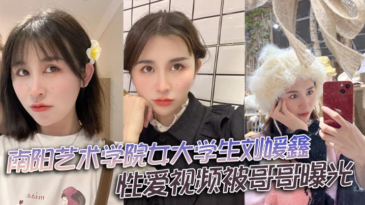 南阳艺术学院女大<span style="color: #ff5b82">学</span><span style="color: #ff5b82">生</span>刘媛鑫性爱视频被哥哥曝光