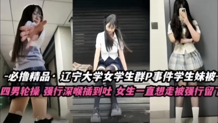 【不撸不是人】辽宁大学极品高颜值女<span style="color: #ff5b82">学</span><span style="color: #ff5b82">生</span>群P事件，<span style="color: #ff5b82">学</span><span style="color: #ff5b82">生</span>妹被多人轮番操，四男齐上阵，强行深喉插到吐，女生一直想走被强行留下当肉便器！