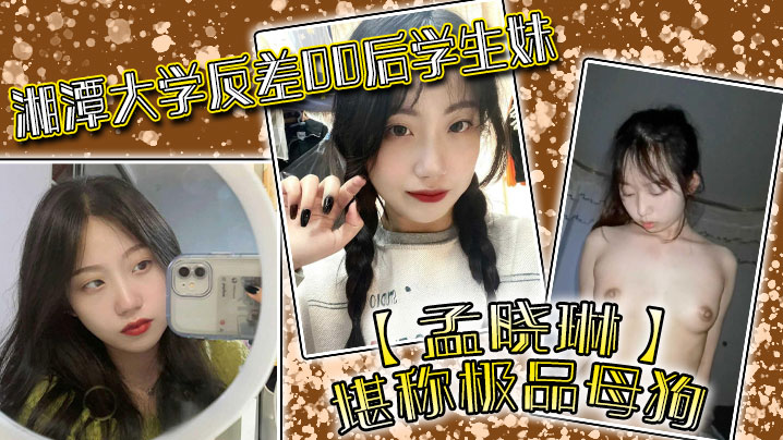 湘潭大学反差00后<span style="color: #ff5b82">学</span><span style="color: #ff5b82">生</span>妹【孟晓琳】堪称极品母狗，白天在学校是乖<span style="color: #ff5b82">学</span><span style="color: #ff5b82">生</span>，晚上在家是小母狗，被开发的很好！