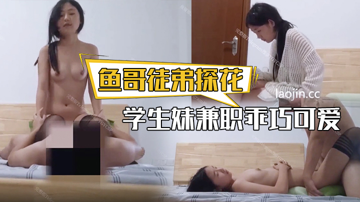 【鱼哥徒弟探花】学生妹兼职乖巧可爱很听话换上黑丝插得要哭了青春的享受尽在此刻