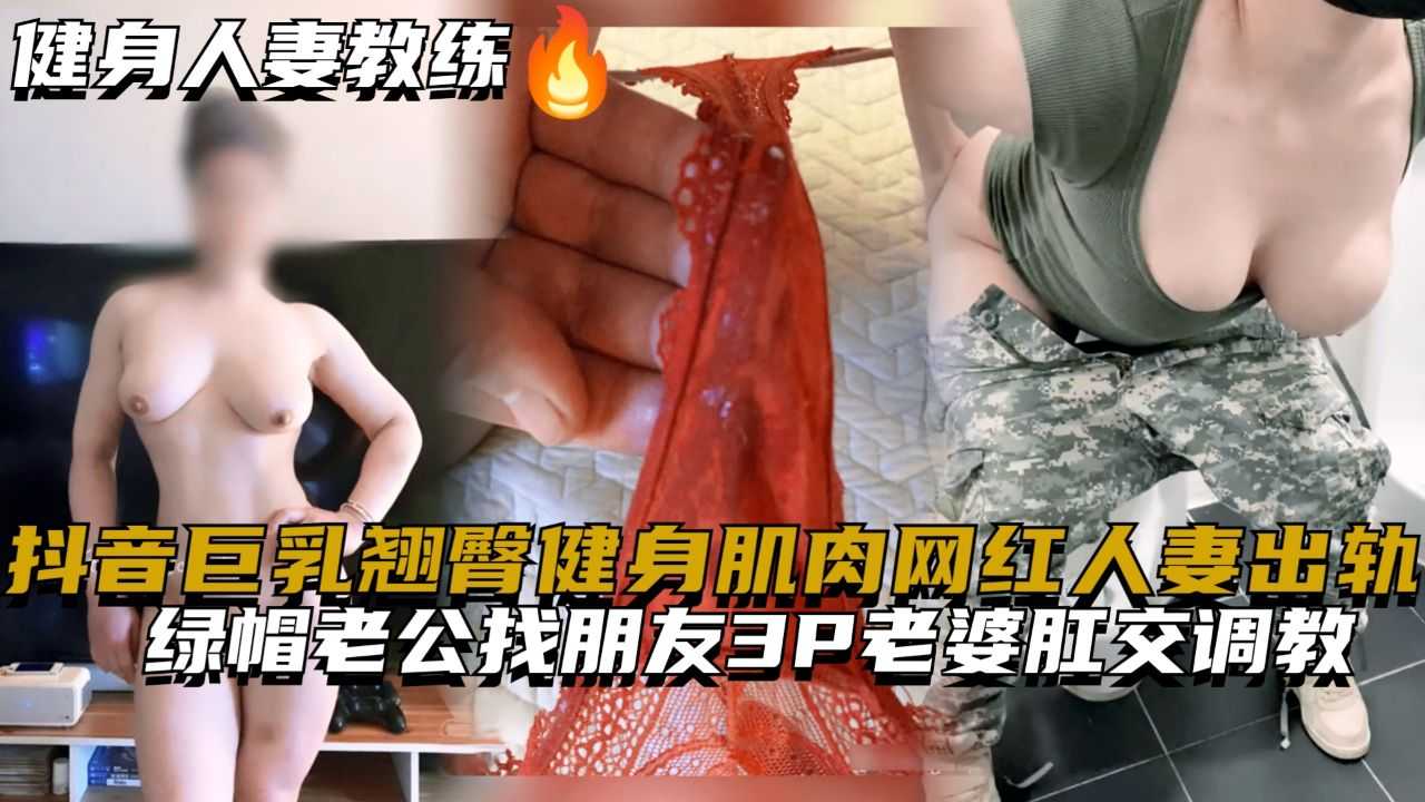 抖音巨乳翘臀健身肌肉网红人妻出轨，<span style="color: #ff5b82">绿</span><span style="color: #ff5b82">帽</span>老公找朋友3P老婆肛交调教