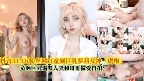 抖音313万粉丝网红童颜巨乳<span style="color: #ff5b82">萝</span><span style="color: #ff5b82">莉</span>女神『虞梅』，童颜巨乳逼紧人骚和哥哥估爱白拍