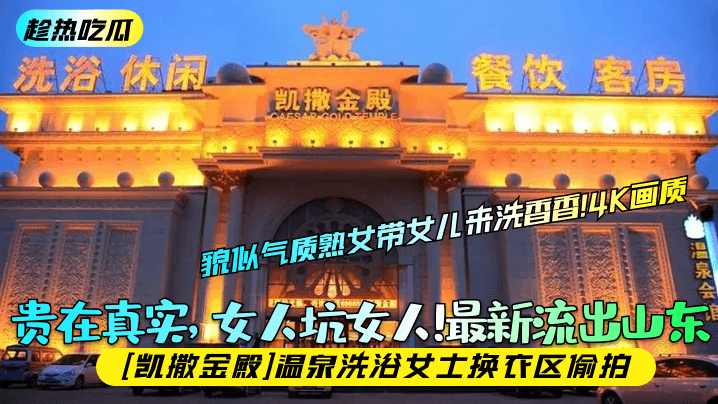【趁热吃瓜】贵在真实女人坑女人最新流出山东凯撒金殿温泉洗浴女士换衣区偷拍