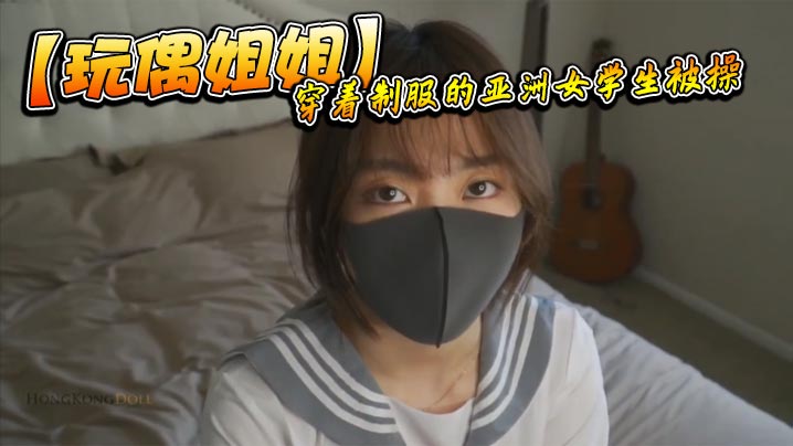 【玩偶姐姐】穿着制服的亚洲女<span style="color: #ff5b82">学</span><span style="color: #ff5b82">生</span>被操