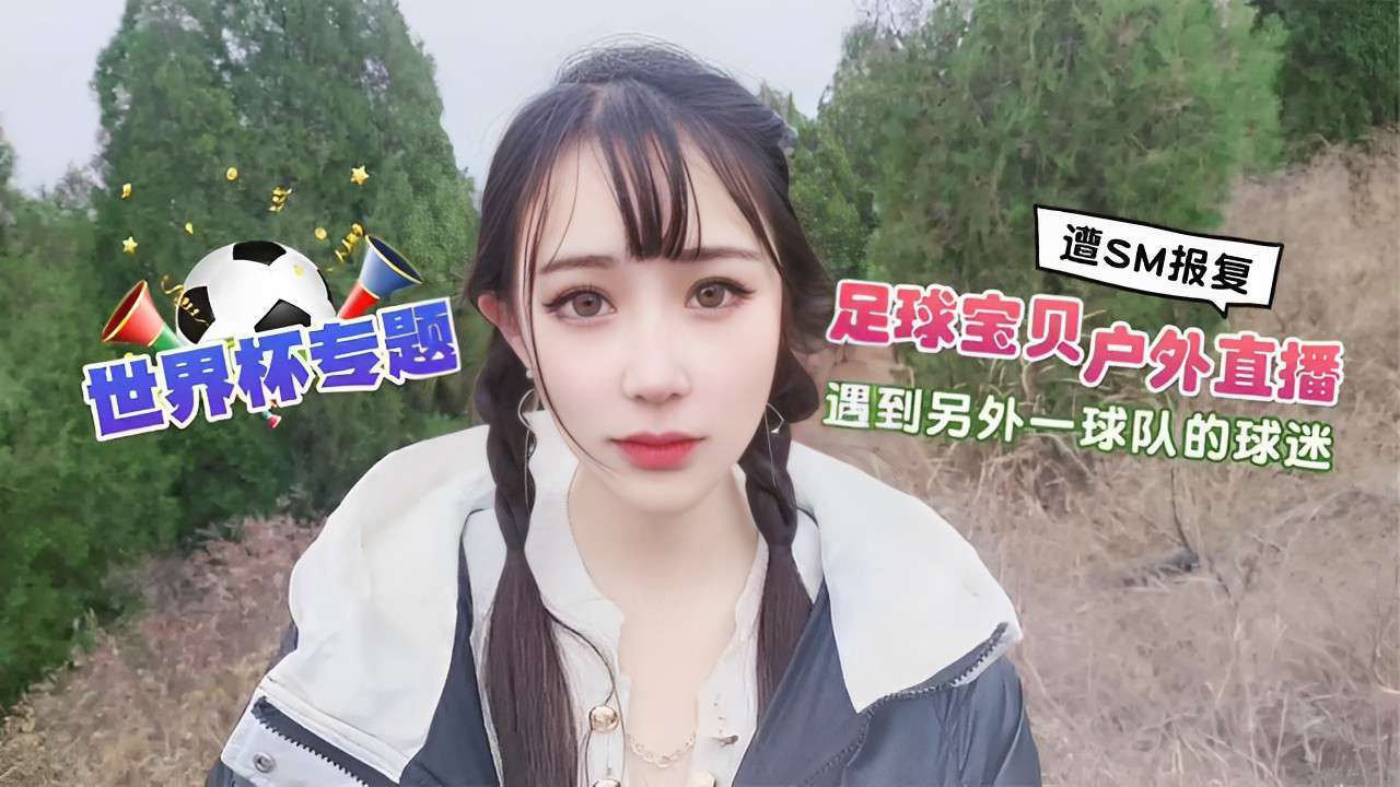 遭SM报复世界杯专题 足球宝贝户外<span style="color: #ff5b82">直</span><span style="color: #ff5b82">播</span>遇到另外一球队的球迷