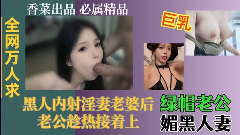 【全网万人求】<span style="color: #ff5b82">绿</span><span style="color: #ff5b82">帽</span>老哥媚黑人妻黑人内射淫妻老婆后老哥趁热接着上