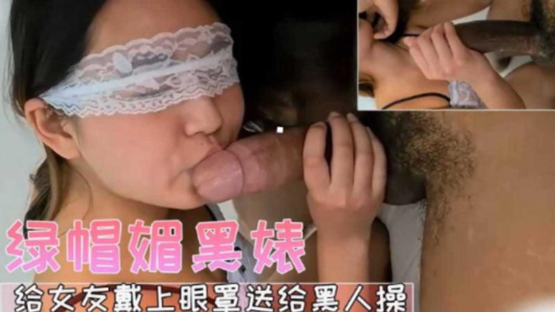<span style="color: #ff5b82">绿</span><span style="color: #ff5b82">帽</span>媚黑婊给女友带上眼罩送给黑人操