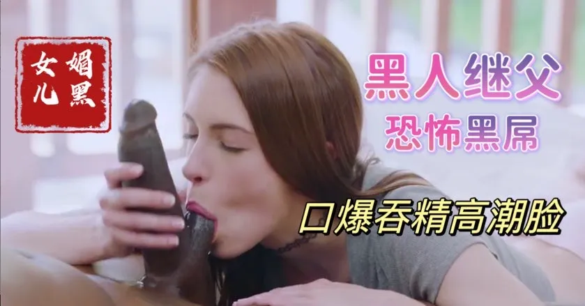 帮黑人继<span style="color: #ff5b82">父</span>清理大黑屌上残留母亲的淫水，饥渴少女媚黑母狗【欧美<span style="color: #ff5b82">父</span>女乱伦】(1)