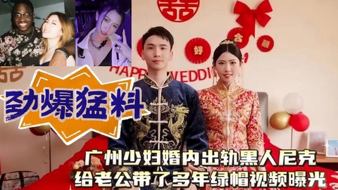 广州少妇婚内出轨<span style="color: #ff5b82">黑</span><span style="color: #ff5b82">人</span>尼克给老公带了多年绿帽视频曝光