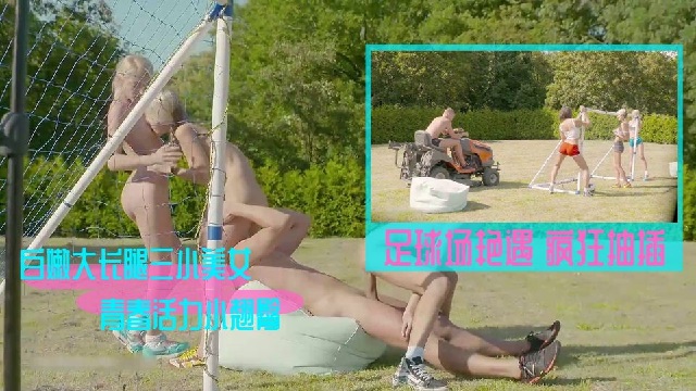 大热天在足球场和三个正在运动的青春活力美少女打炮，紧身运动装白嫩大长腿极品小翘臀冲动爆啊疯狂抽插