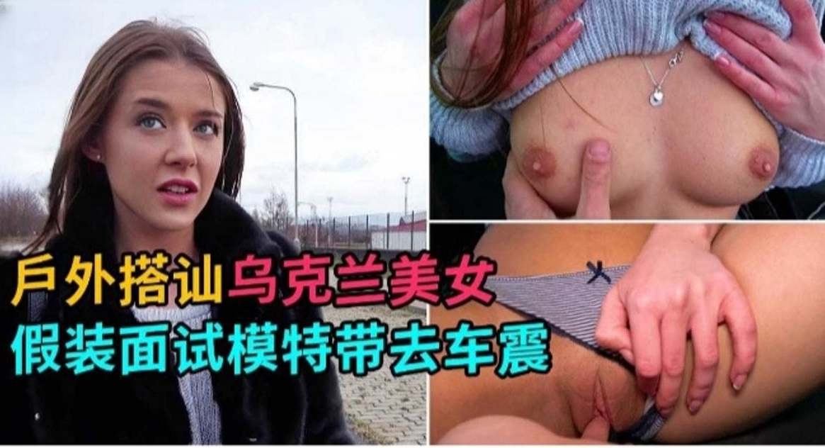 户外搭讪-乌克兰美女假装面试拿下极品女神模特_LLD