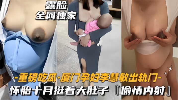 重磅吃瓜厦门骚货孕妇李慧敏挺着大肚子还出去找野男人操乳晕奶水狂流<span style="color: #ff5b82">内</span><span style="color: #ff5b82">射</span>流白浆