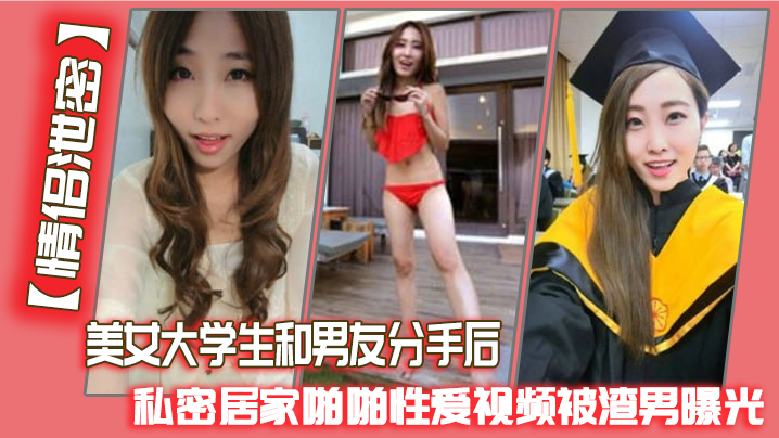 情侣<span style="color: #ff5b82">泄</span><span style="color: #ff5b82">密</span>美女大学生和男友分手后私密居家啪啪性爱视频被渣男曝光